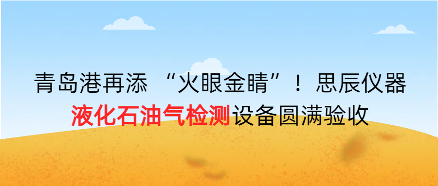 青島港再添 &ldquo;火眼金睛&rdquo;！思辰儀器液化石油氣檢測(cè)設(shè)備圓滿完成驗(yàn)收！！