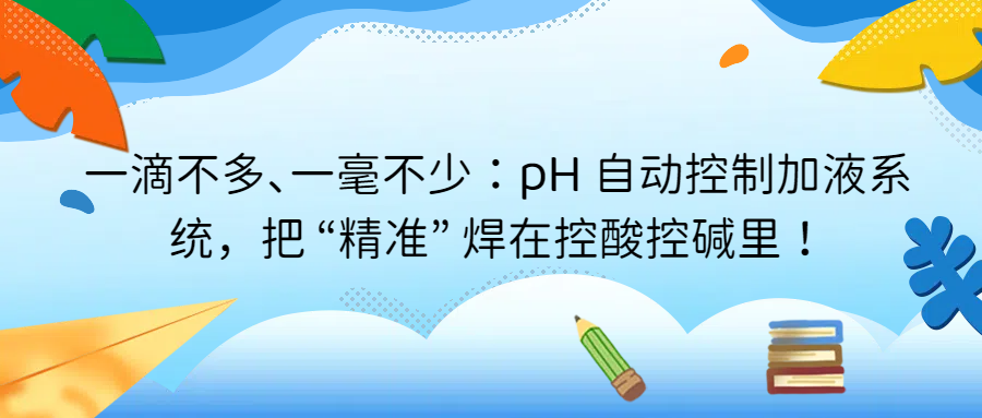 一滴不多、一毫不少：pH 自動(dòng)控制加液系統(tǒng)，把 &ldquo;精準(zhǔn)&rdquo; 焊在控酸控堿里